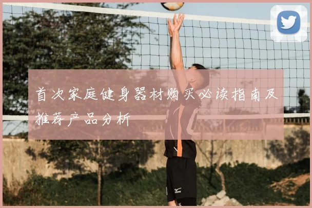 首次家庭健身器材购买必读指南及推荐产品分析