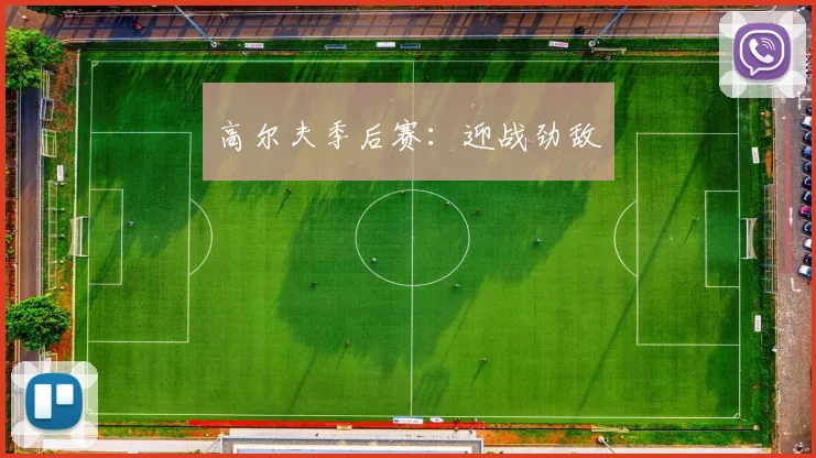 高尔夫季后赛：迎战劲敌