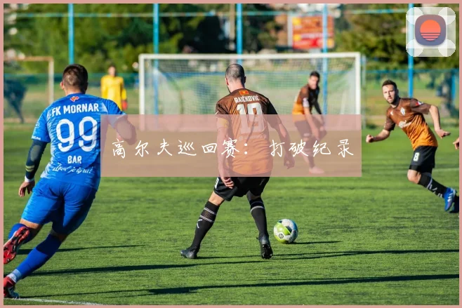 高尔夫巡回赛：打破纪录