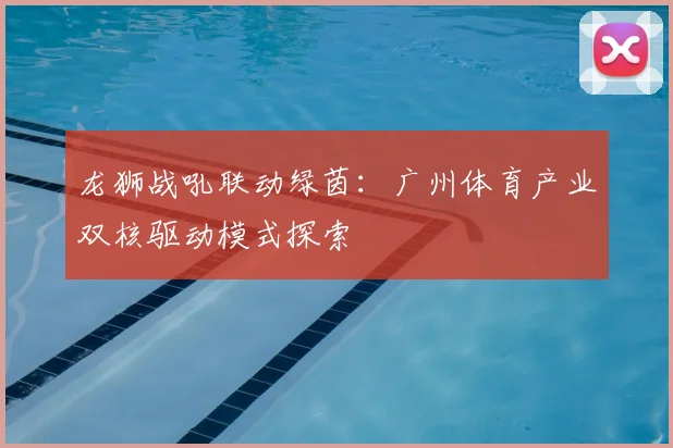 龙狮战吼联动绿茵：广州体育产业双核驱动模式探索