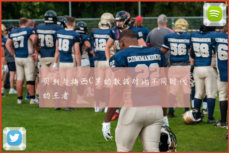 贝利与梅西C罗的数据对比不同时代的王者