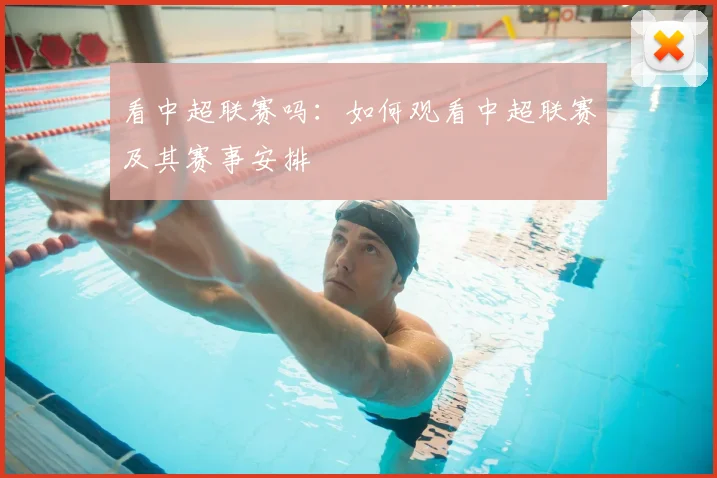 看中超联赛吗：如何观看中超联赛及其赛事安排