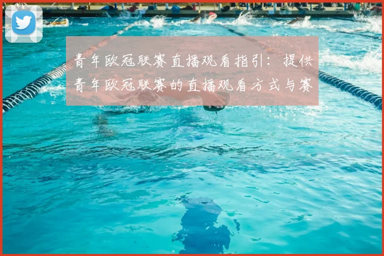 青年欧冠联赛直播观看指引:提供青年欧冠联赛的直播观看方式与赛程安排