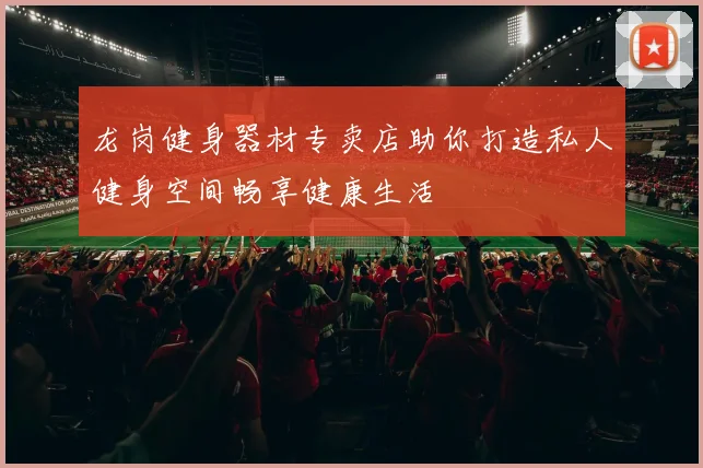 龙岗健身器材专卖店助你打造私人健身空间畅享健康生活